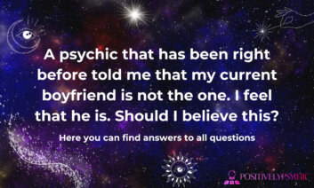 A psychic that has been right before told me that my current boyfriend is not the one. I feel that he is. Should I believe this?