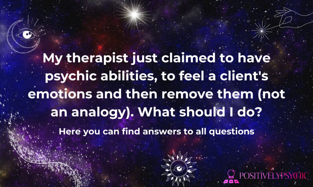 My therapist just claimed to have psychic abilities, to feel a client's emotions and then remove them (not an analogy). What should I do?